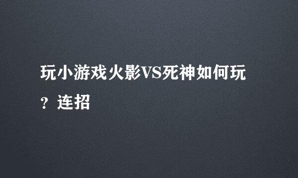 玩小游戏火影VS死神如何玩？连招