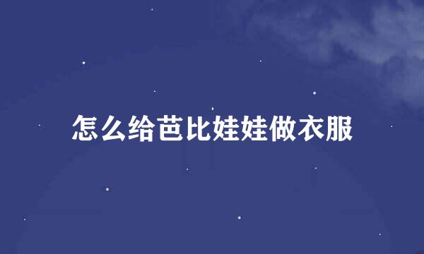 怎么给芭比娃娃做衣服