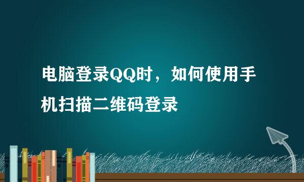 电脑登录QQ时，如何使用手机扫描二维码登录