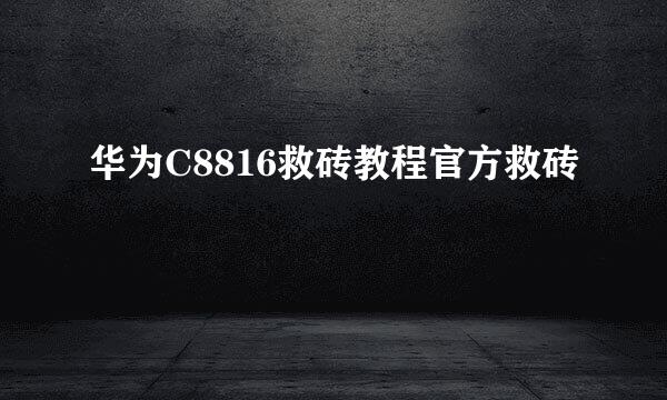 华为C8816救砖教程官方救砖