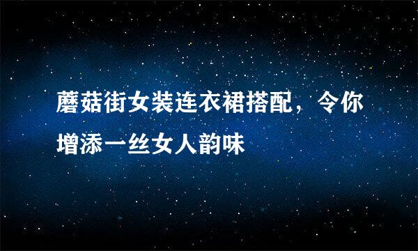 蘑菇街女装连衣裙搭配，令你增添一丝女人韵味