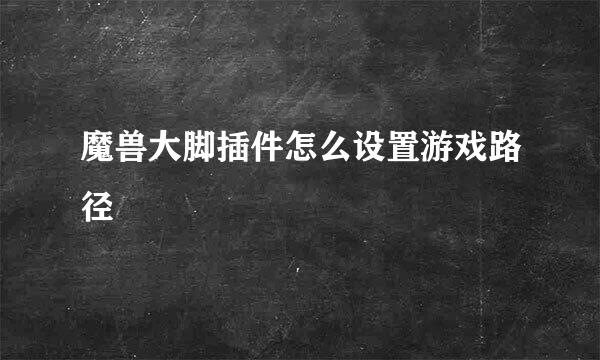 魔兽大脚插件怎么设置游戏路径