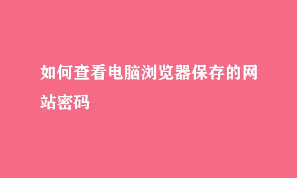 如何查看电脑浏览器保存的网站密码