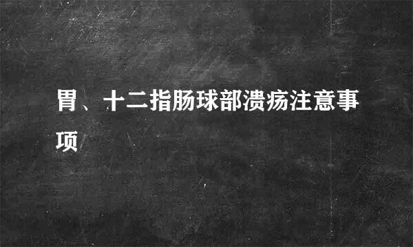 胃、十二指肠球部溃疡注意事项