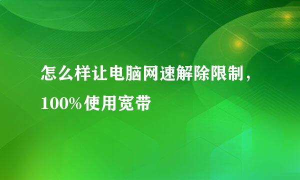 怎么样让电脑网速解除限制，100%使用宽带