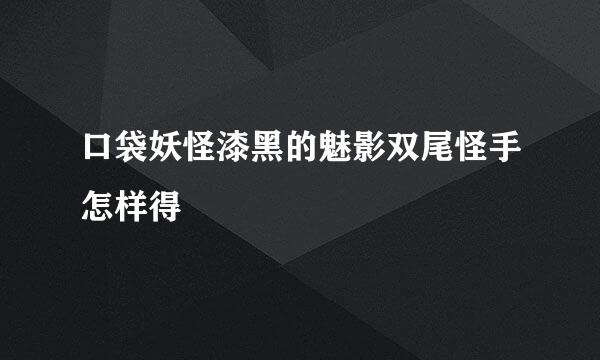 口袋妖怪漆黑的魅影双尾怪手怎样得