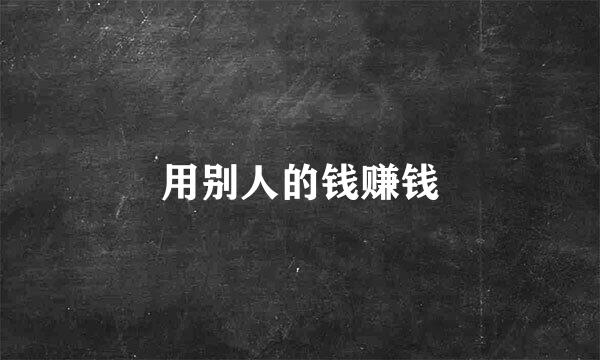 用别人的钱赚钱
