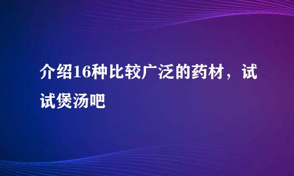 介绍16种比较广泛的药材，试试煲汤吧