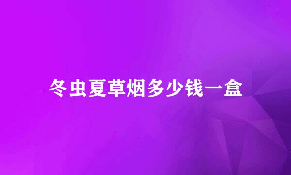 冬虫夏草烟多少钱一盒