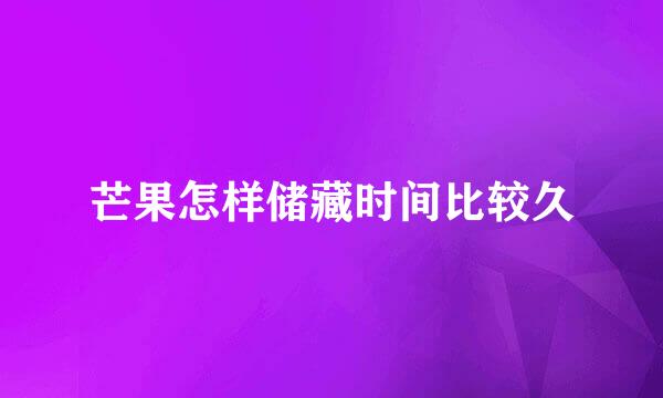 芒果怎样储藏时间比较久