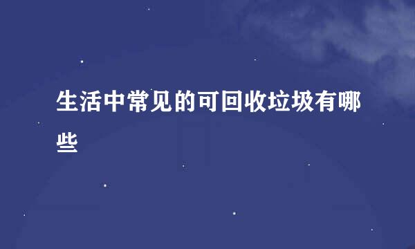 生活中常见的可回收垃圾有哪些