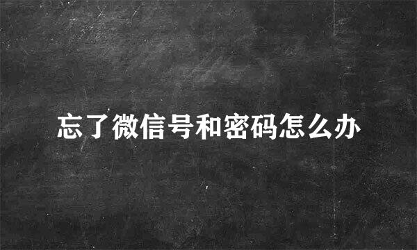 忘了微信号和密码怎么办