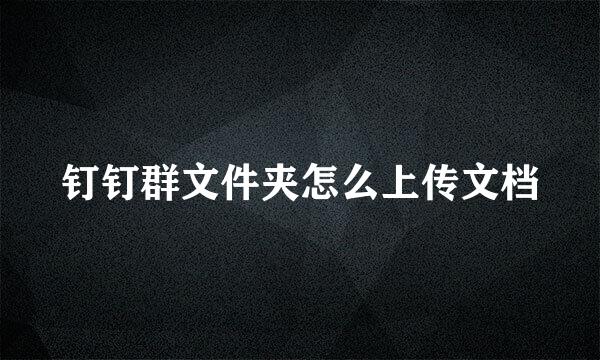 钉钉群文件夹怎么上传文档