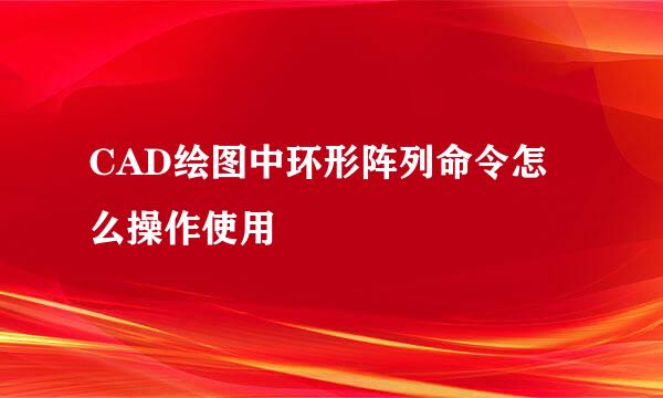 CAD绘图中环形阵列命令怎么操作使用