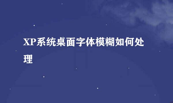 XP系统桌面字体模糊如何处理