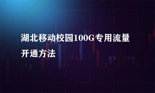 湖北移动校园100G专用流量开通方法