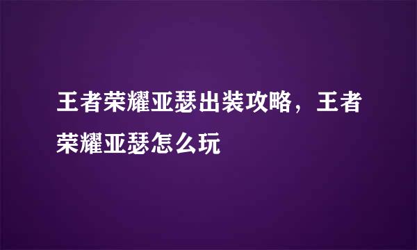 王者荣耀亚瑟出装攻略，王者荣耀亚瑟怎么玩
