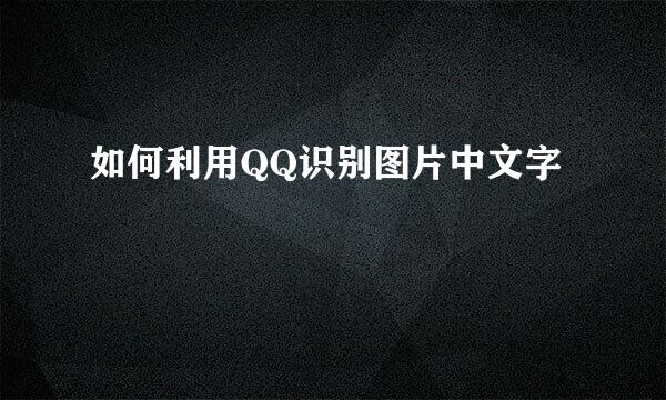 如何利用QQ识别图片中文字