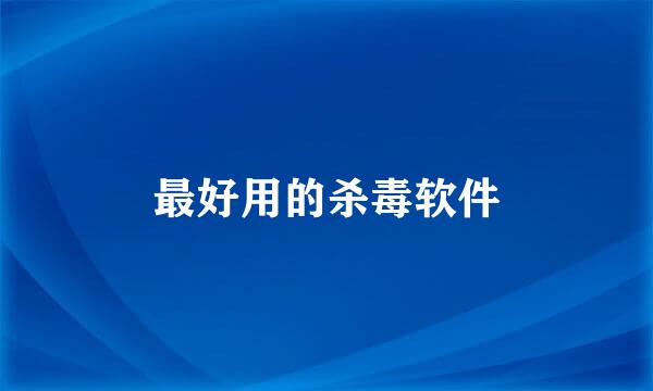 最好用的杀毒软件