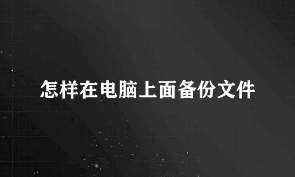 怎样在电脑上面备份文件