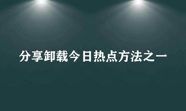 分享卸载今日热点方法之一