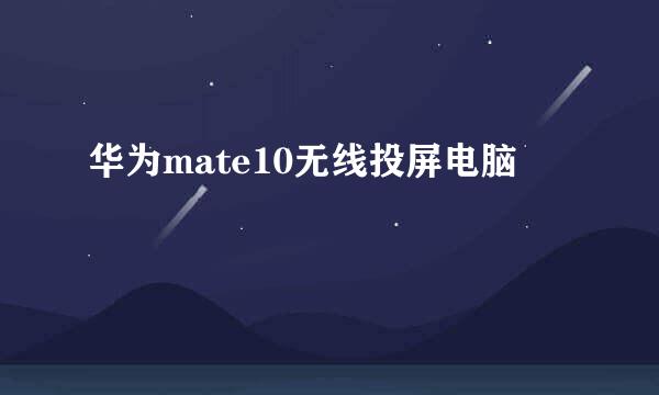 华为mate10无线投屏电脑