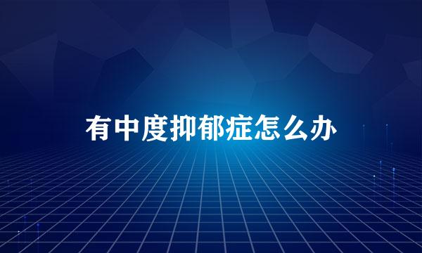 有中度抑郁症怎么办