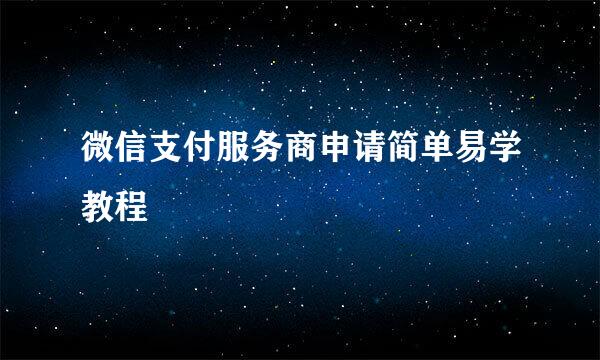 微信支付服务商申请简单易学教程