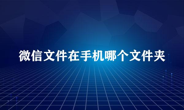 微信文件在手机哪个文件夹
