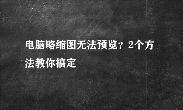 电脑略缩图无法预览？2个方法教你搞定
