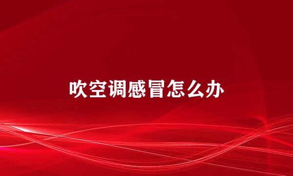 吹空调感冒怎么办
