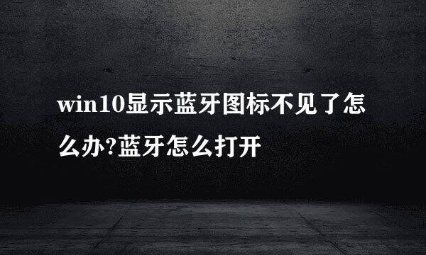 win10显示蓝牙图标不见了怎么办?蓝牙怎么打开