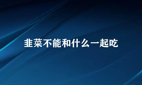 韭菜不能和什么一起吃