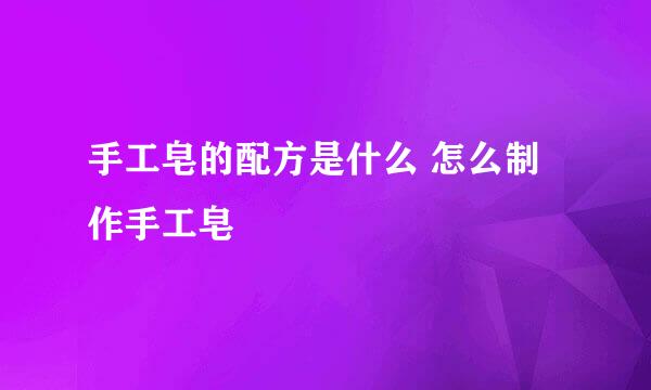手工皂的配方是什么 怎么制作手工皂
