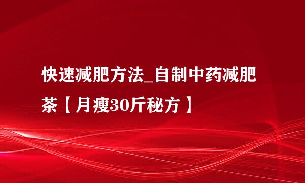 快速减肥方法_自制中药减肥茶【月瘦30斤秘方】