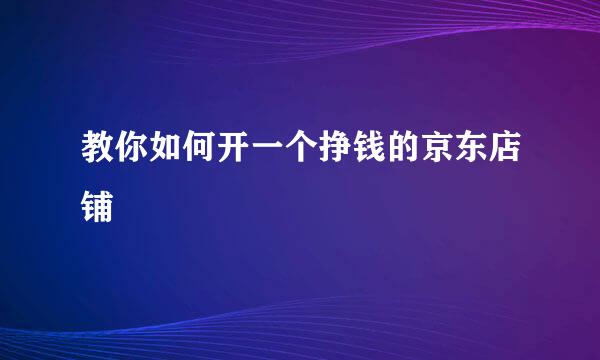 教你如何开一个挣钱的京东店铺