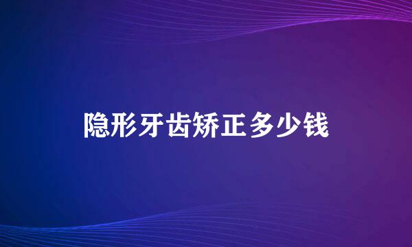 隐形牙齿矫正多少钱