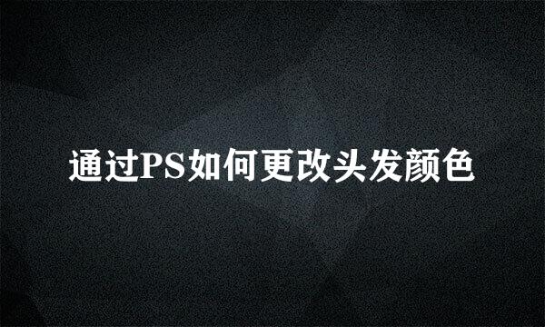 通过PS如何更改头发颜色