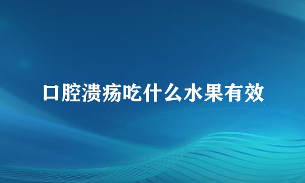 口腔溃疡吃什么水果有效