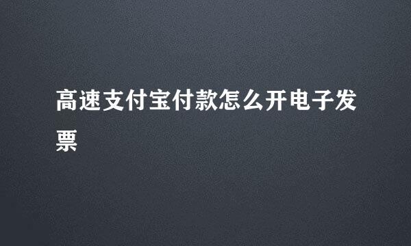 高速支付宝付款怎么开电子发票