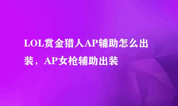 LOL赏金猎人AP辅助怎么出装，AP女枪辅助出装