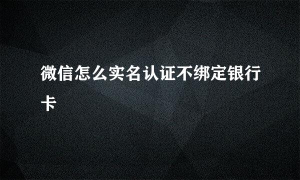 微信怎么实名认证不绑定银行卡