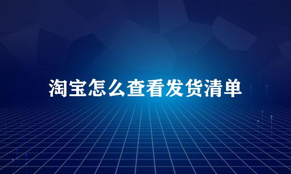 淘宝怎么查看发货清单