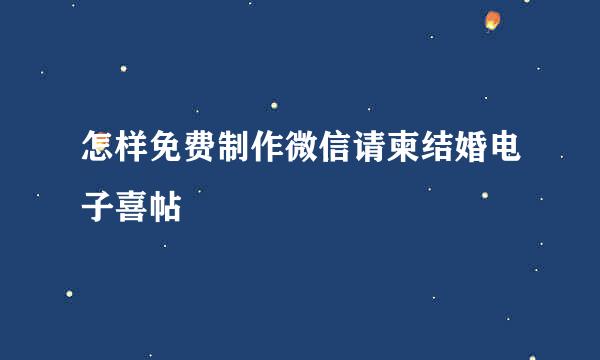 怎样免费制作微信请柬结婚电子喜帖