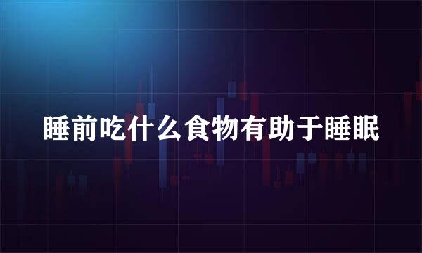 睡前吃什么食物有助于睡眠