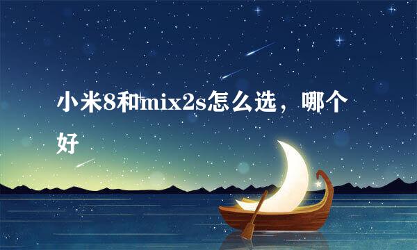 小米8和mix2s怎么选，哪个好
