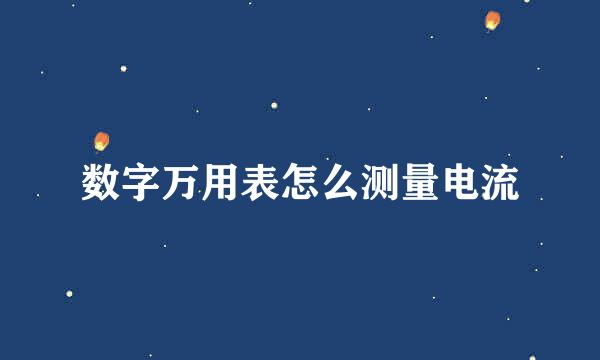 数字万用表怎么测量电流