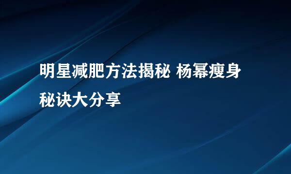 明星减肥方法揭秘 杨幂瘦身秘诀大分享