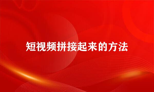 短视频拼接起来的方法
