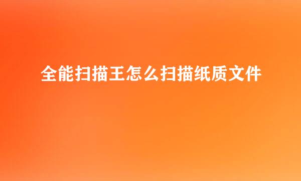 全能扫描王怎么扫描纸质文件